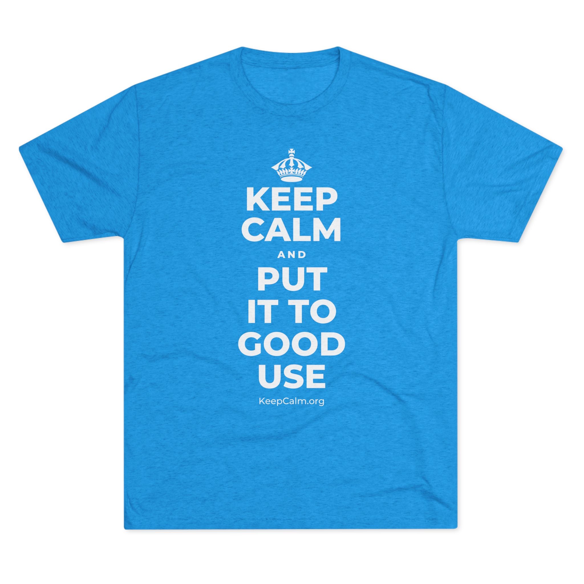 KEEP CALM AND PUT IT TO GOOD USE Tri-Blend Tee