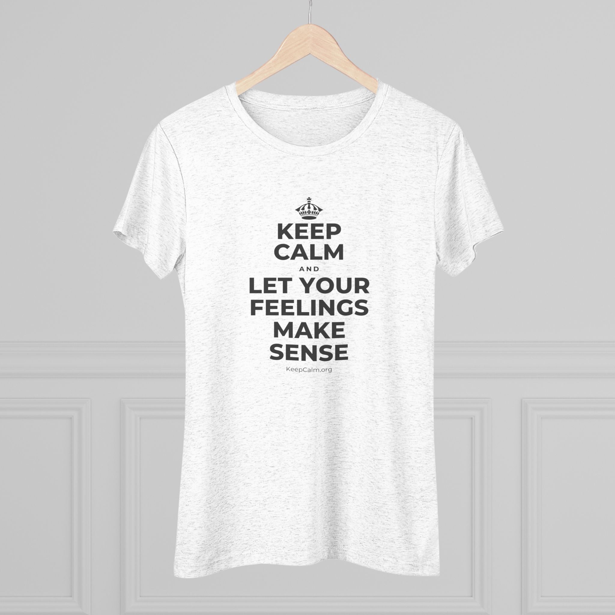 KEEP CALM AND LET YOUR FEELINGS MAKE SENSE Women's Tri-Blend Tee