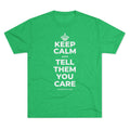 KEEP CALM AND TELL THEM YOU CARE Tri-Blend Tee