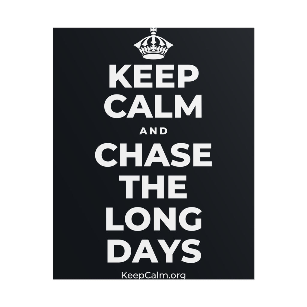 KEEP CALM AND CHASE THE LONG DAYS Poster (Dark)