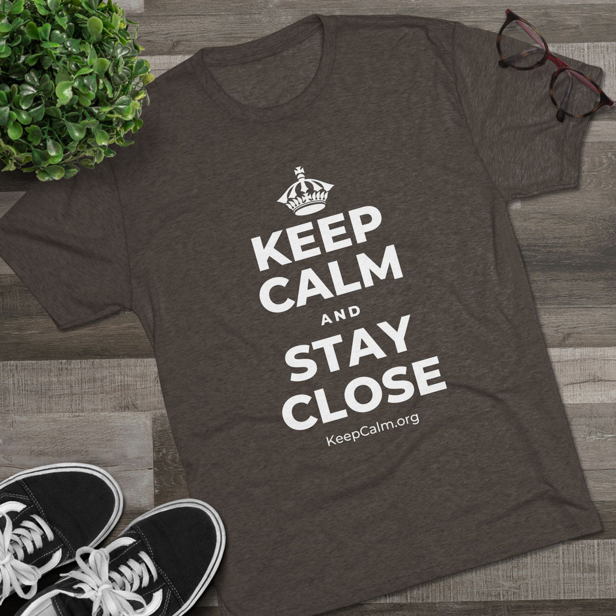 KEEP CALM AND STAY CLOSE Tri-Blend Tee