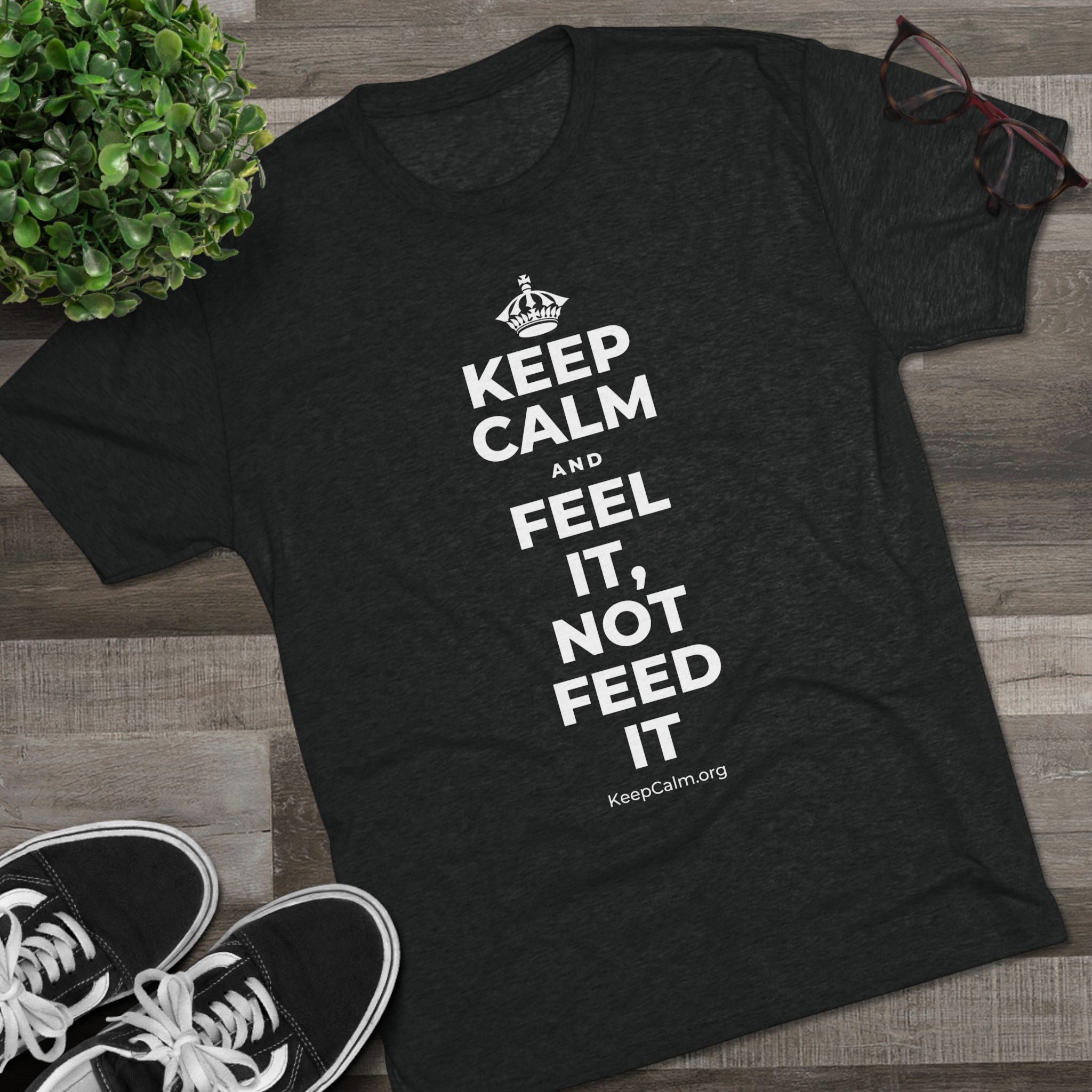 KEEP CALM AND FEEL IT, NOT FEED IT Tri-Blend Tee