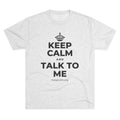 KEEP CALM AND TALK TO ME Tri-Blend Tee
