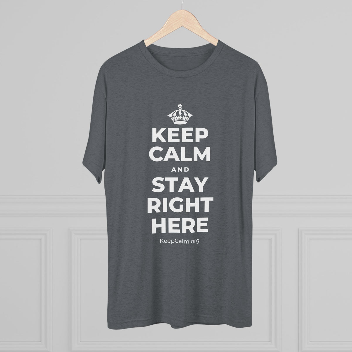 KEEP CALM AND STAY RIGHT HERE Tri-Blend Tee
