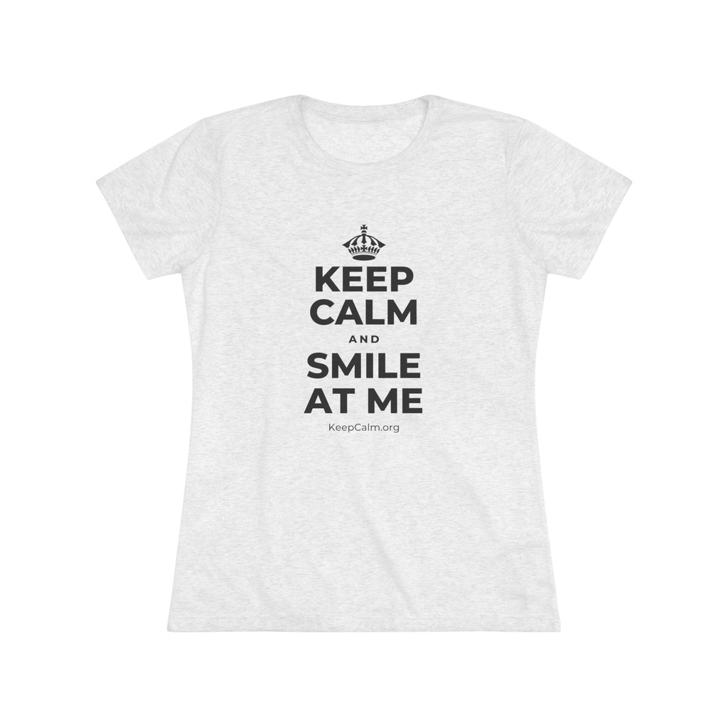 KEEP CALM AND SMILE AT ME Women's Tri-Blend Tee