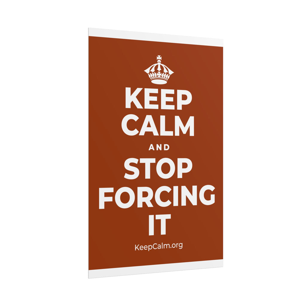 KEEP CALM AND STOP FORCING IT Poster