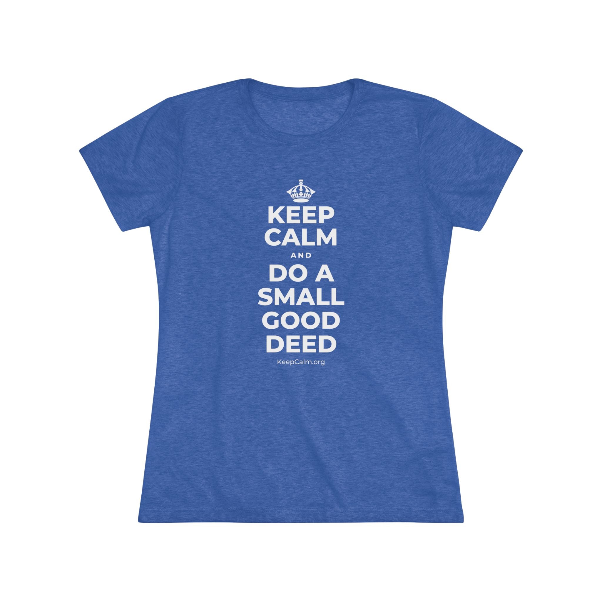 KEEP CALM AND DO A SMALL GOOD DEED Women's Tri-Blend Tee