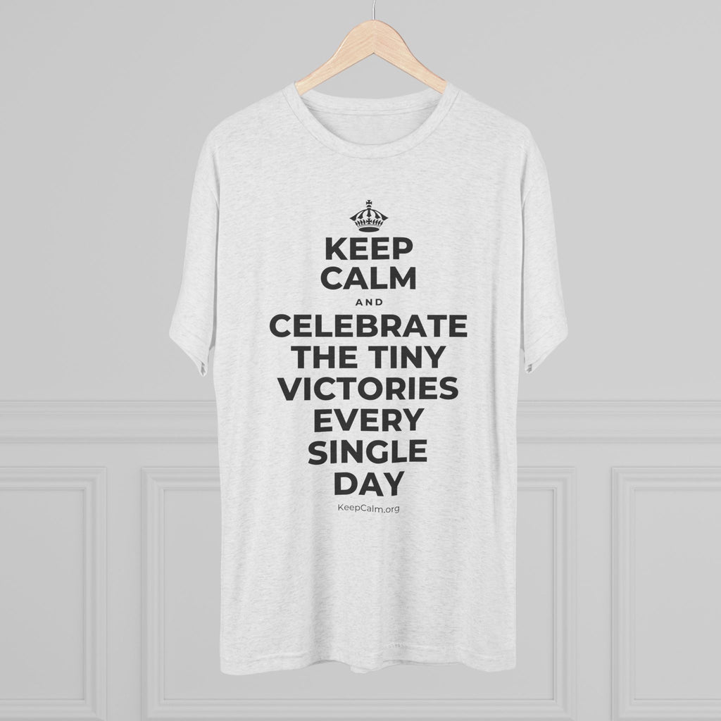 KEEP CALM AND CELEBRATE THE TINY VICTORIES EVERY SINGLE DAY Tri-Blend Tee