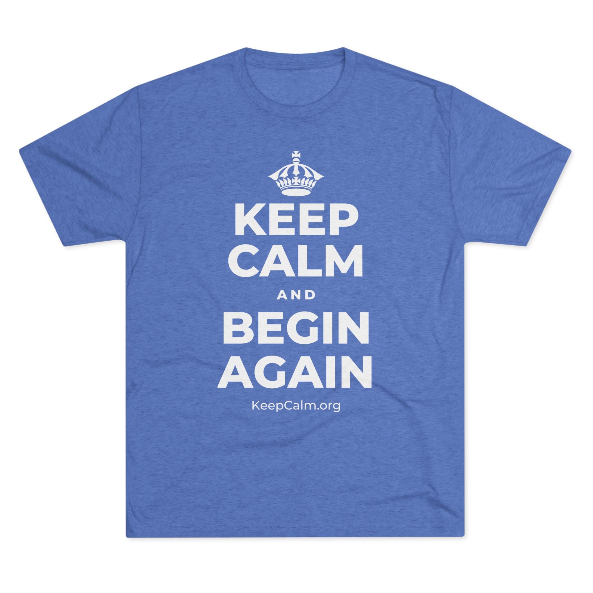 KEEP CALM AND BEGIN AGAIN Tri-Blend Tee