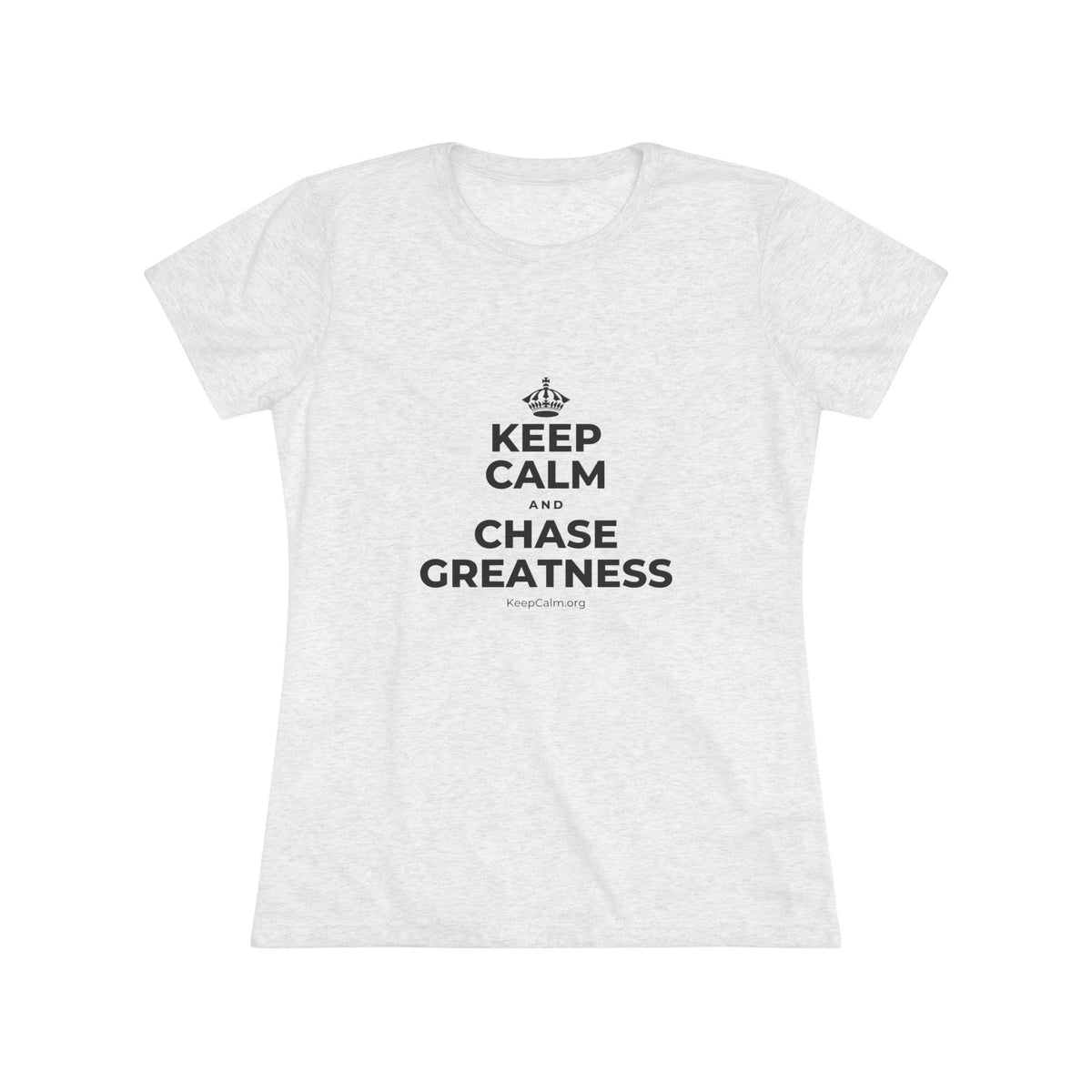 KEEP CALM AND CHASE GREATNESS Women's Tri-Blend Tee