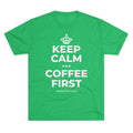 KEEP CALM AND COFFEE FIRST Tri-Blend Tee