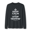 KEEP CALM AND STOP TRIPPIN' Long Sleeve Tee