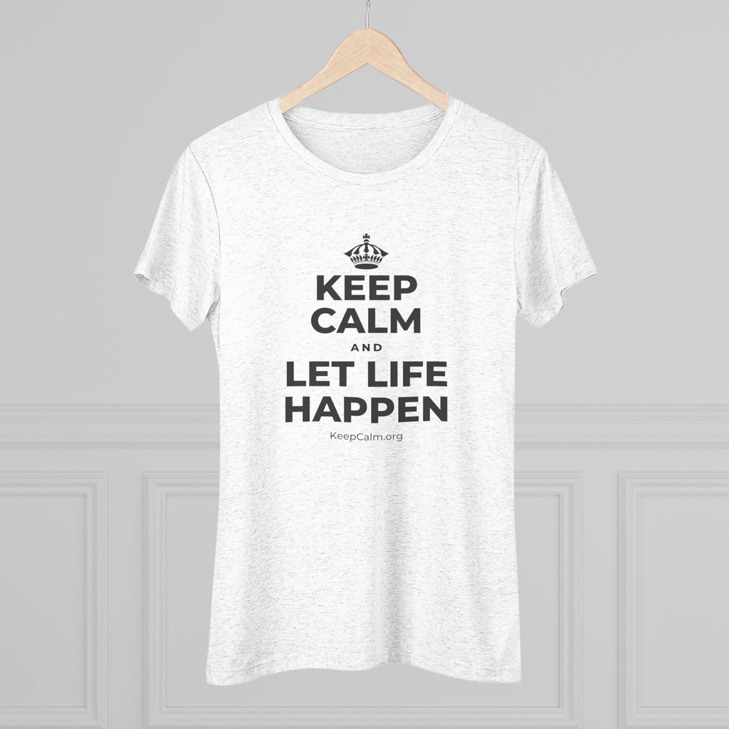 KEEP CALM AND LET LIFE HAPPEN Women's Tri-Blend Tee