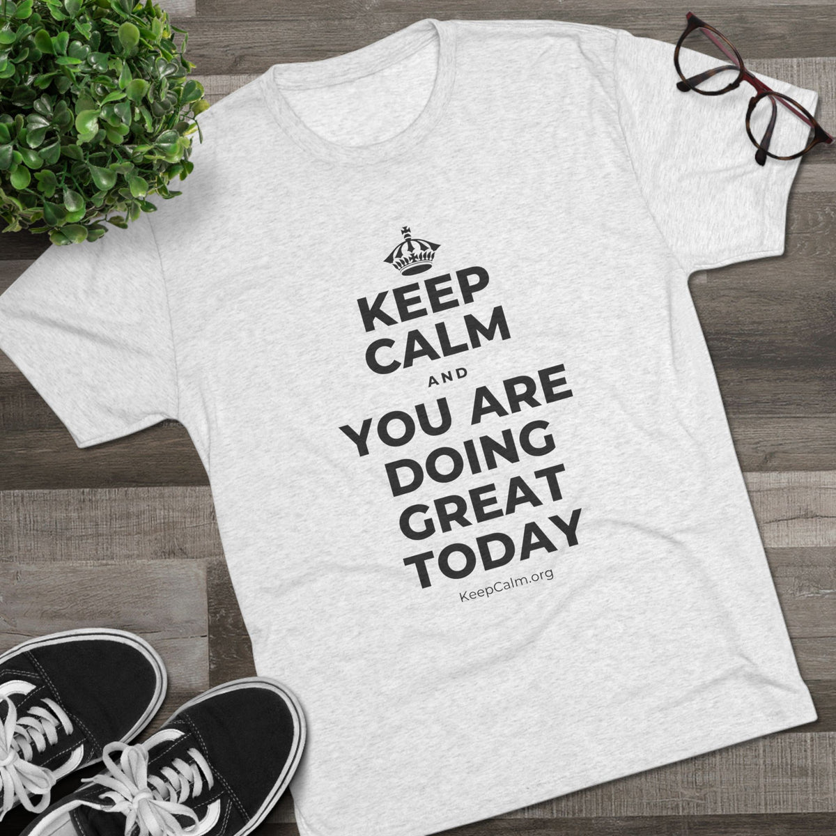 KEEP CALM AND YOU ARE DOING GREAT TODAY Tri-Blend Tee