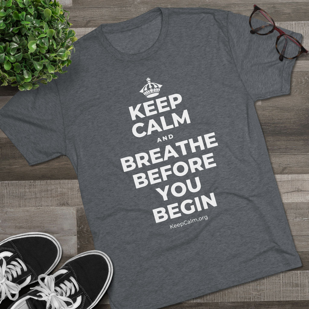 KEEP CALM AND BREATHE BEFORE YOU BEGIN Tri-Blend Tee
