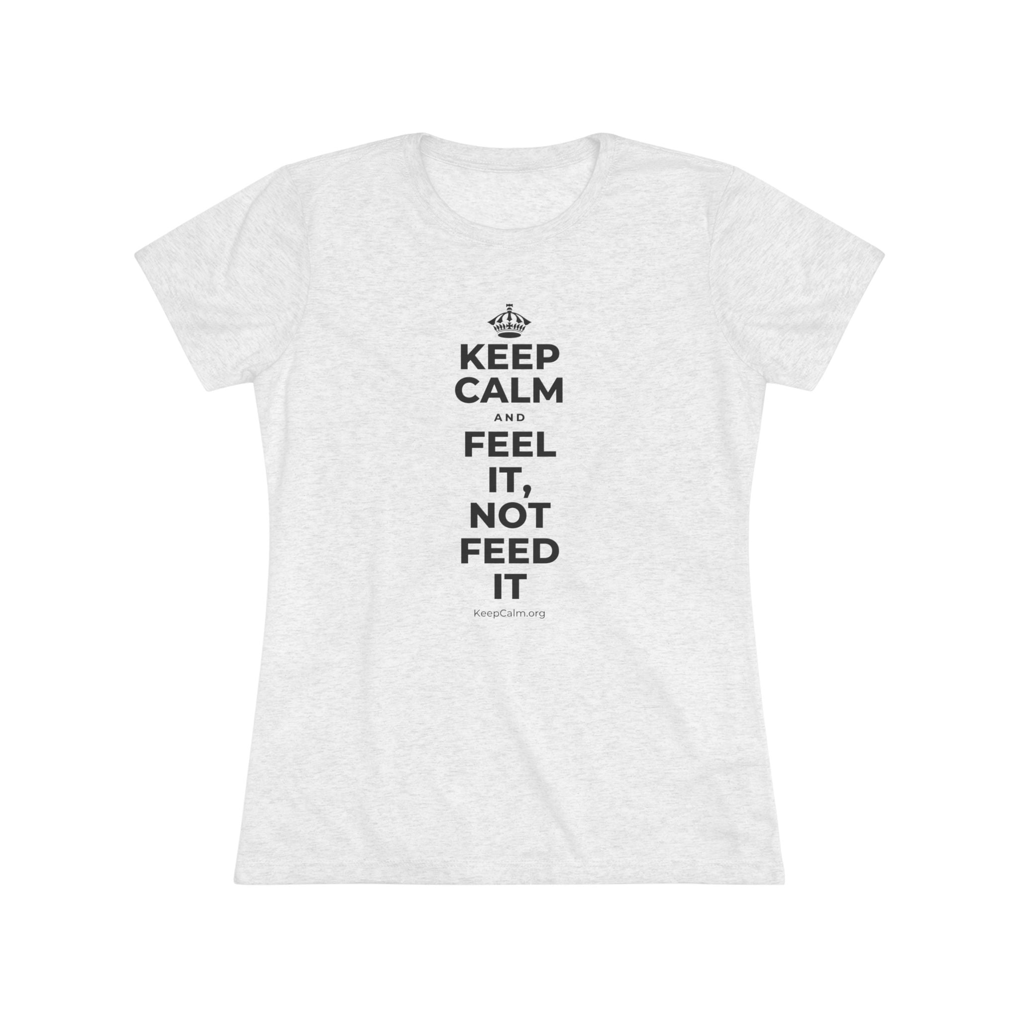 KEEP CALM AND FEEL IT, NOT FEED IT Women's Tri-Blend Tee