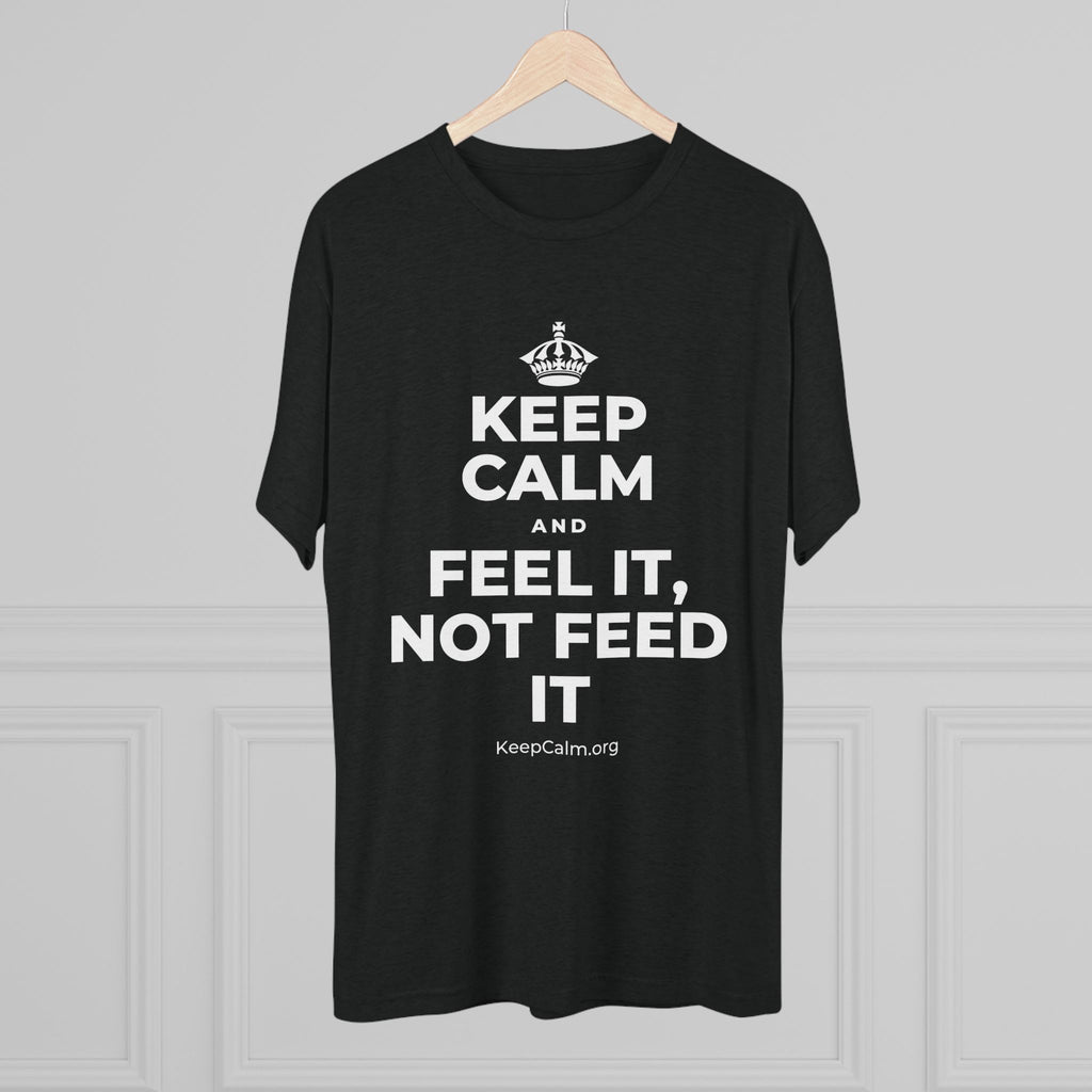 KEEP CALM AND FEEL IT, NOT FEED IT Tri-Blend Tee