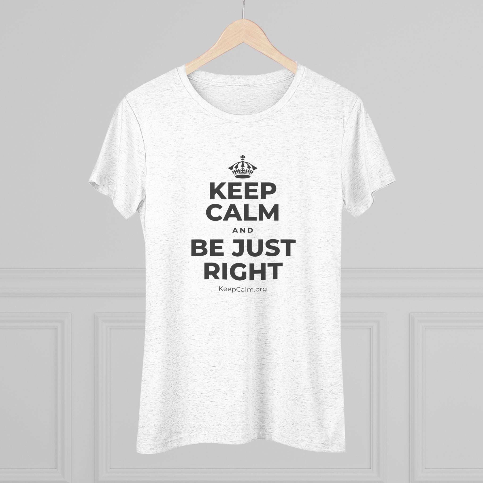 KEEP CALM AND BE JUST RIGHT Women's Tri-Blend Tee