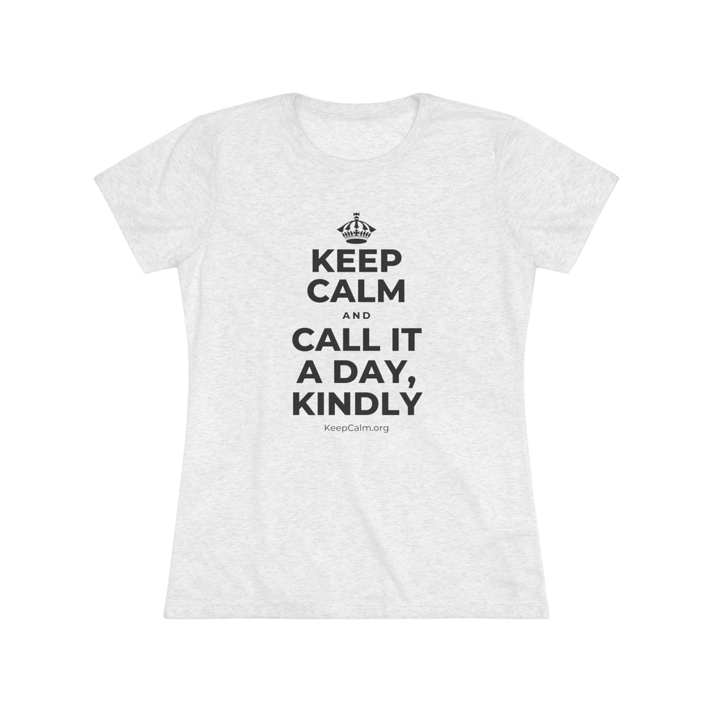 KEEP CALM AND CALL IT A DAY, KINDLY Women's Tri-Blend Tee