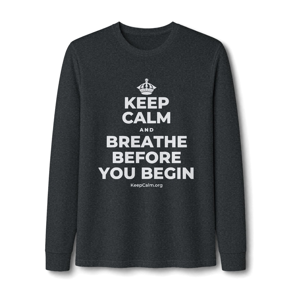 KEEP CALM AND BREATHE BEFORE YOU BEGIN Long Sleeve Tee