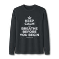 KEEP CALM AND BREATHE BEFORE YOU BEGIN Long Sleeve Tee