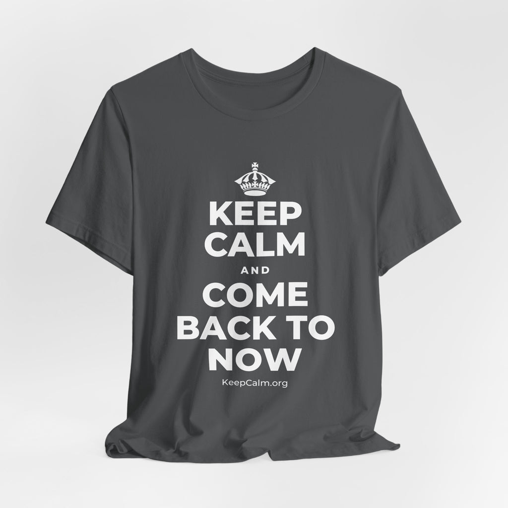 KEEP CALM AND COME BACK TO NOW T-Shirt (White–Asphalt)