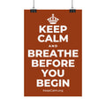 KEEP CALM AND BREATHE BEFORE YOU BEGIN Satin Poster