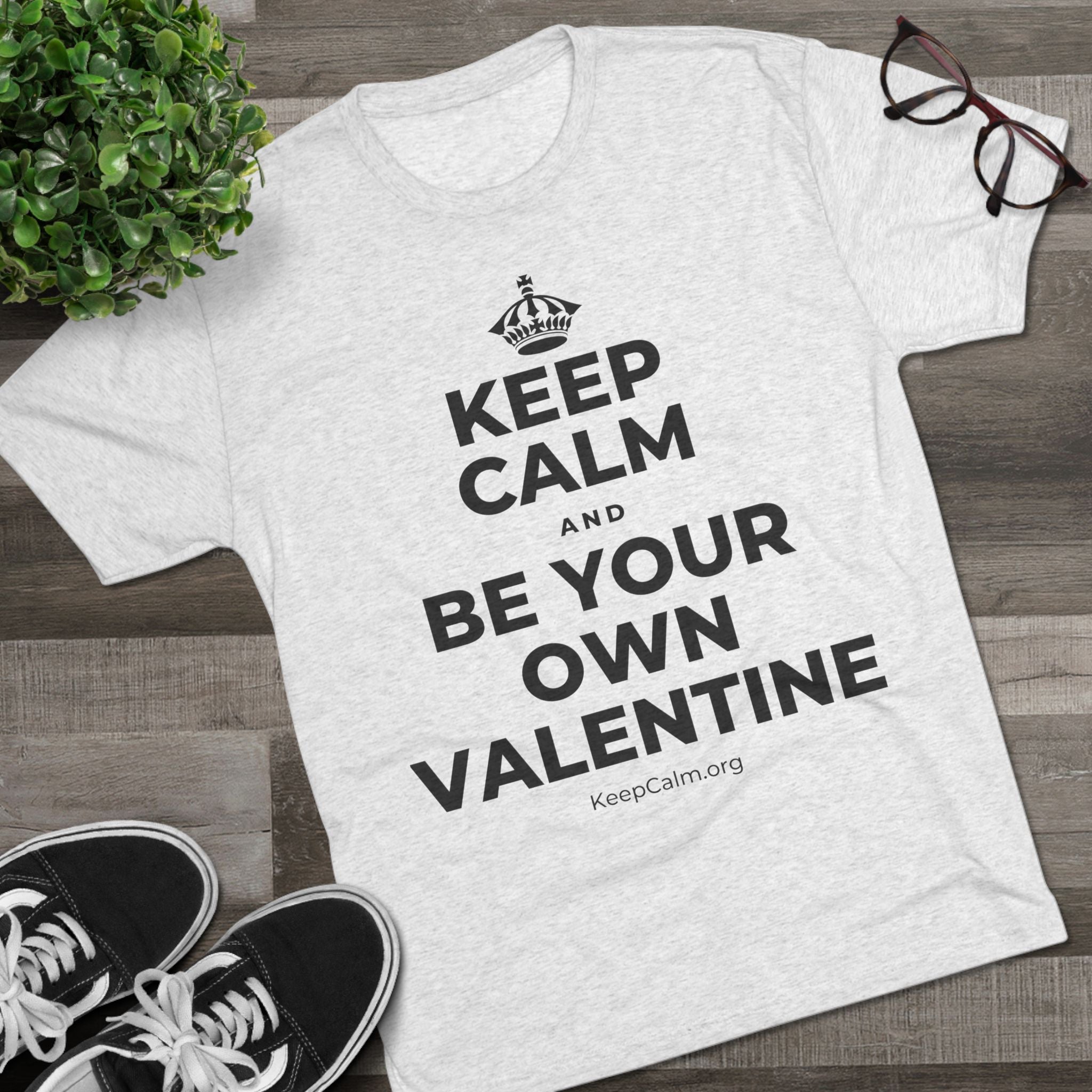 KEEP CALM AND BE YOUR OWN VALENTINE Tri-Blend Tee