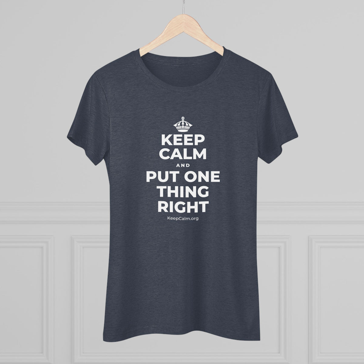 KEEP CALM AND PUT ONE THING RIGHT Women's Tri-Blend Tee