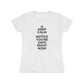 KEEP CALM AND NOTICE YOU'RE SAFE RIGHT NOW Women's Tri-Blend Tee