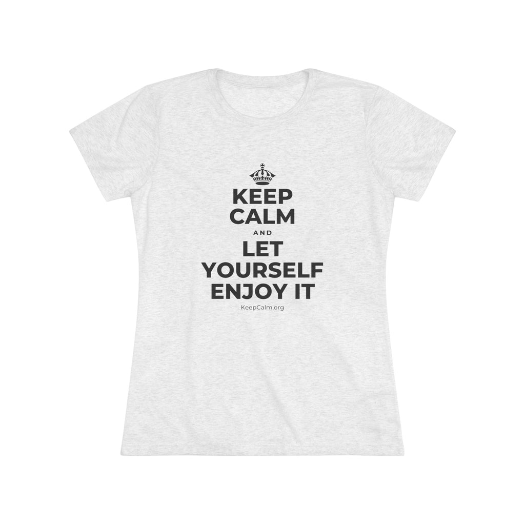 KEEP CALM AND LET YOURSELF ENJOY IT Women's Tri-Blend Tee