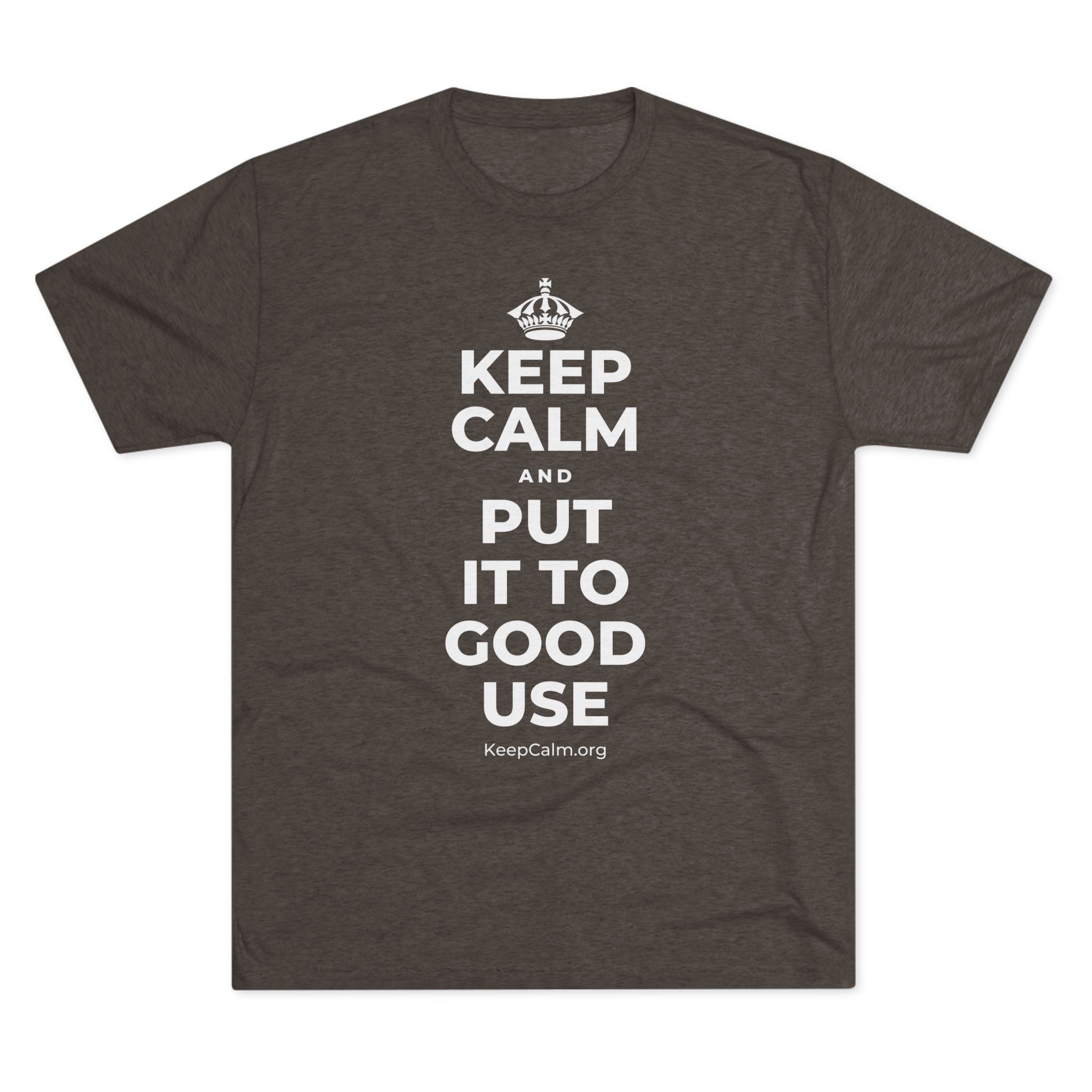 KEEP CALM AND PUT IT TO GOOD USE Tri-Blend Tee