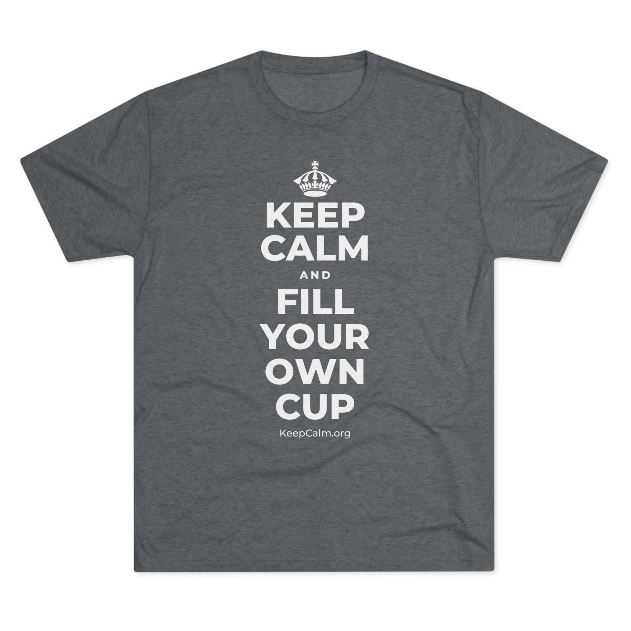 KEEP CALM AND FILL YOUR OWN CUP Tri-Blend Tee