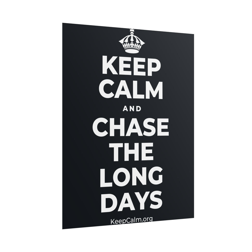 KEEP CALM AND CHASE THE LONG DAYS Poster (Dark)