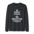KEEP CALM AND BE CREATIVE TODAY Long Sleeve Tee