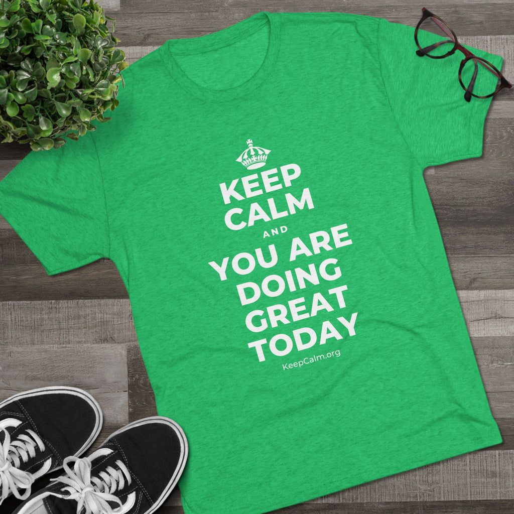 KEEP CALM AND YOU ARE DOING GREAT TODAY Tri-Blend Tee
