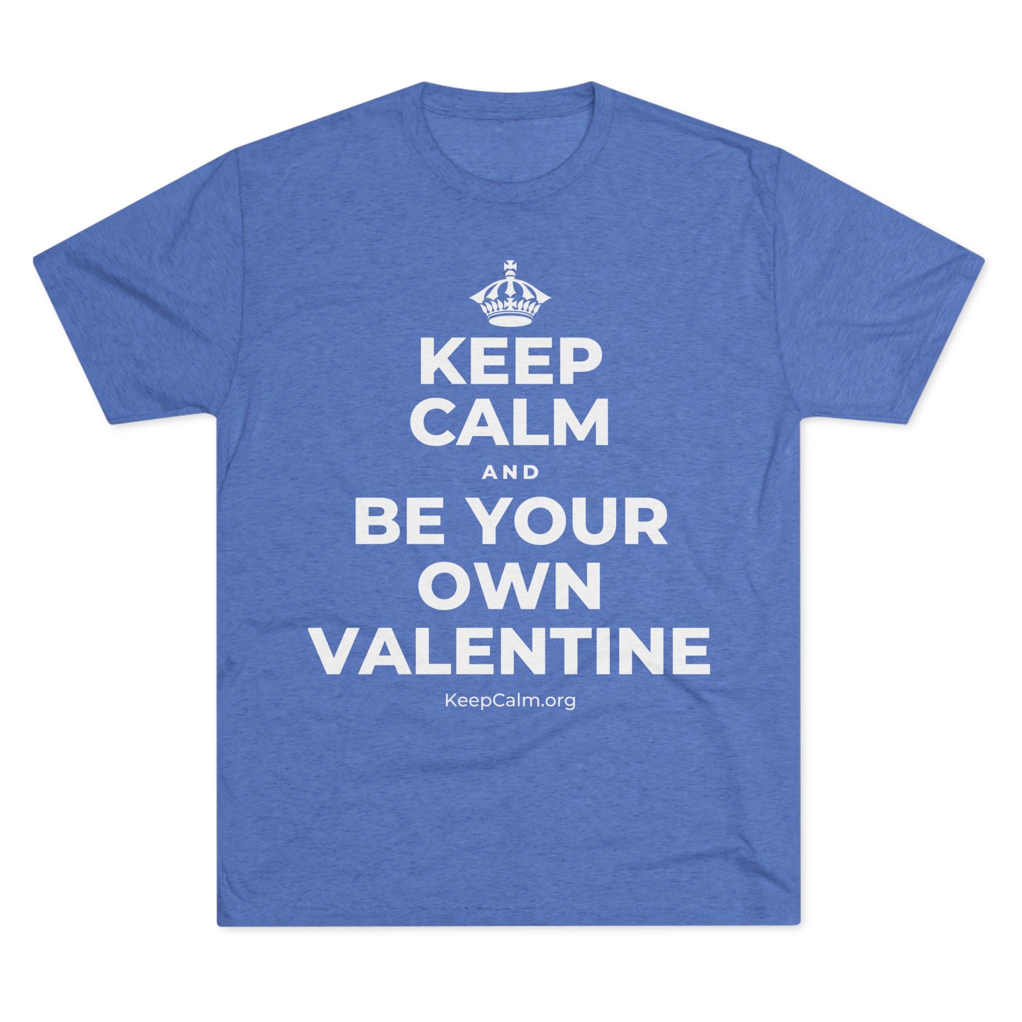 KEEP CALM AND BE YOUR OWN VALENTINE Tri-Blend Tee