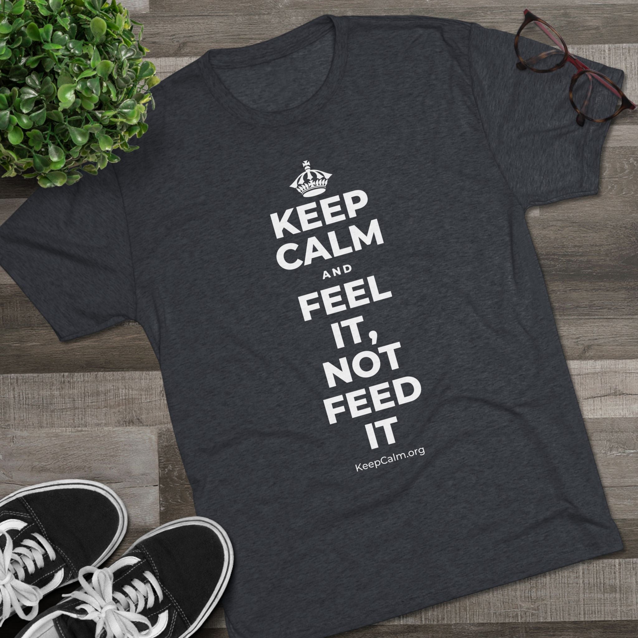 KEEP CALM AND FEEL IT, NOT FEED IT Tri-Blend Tee