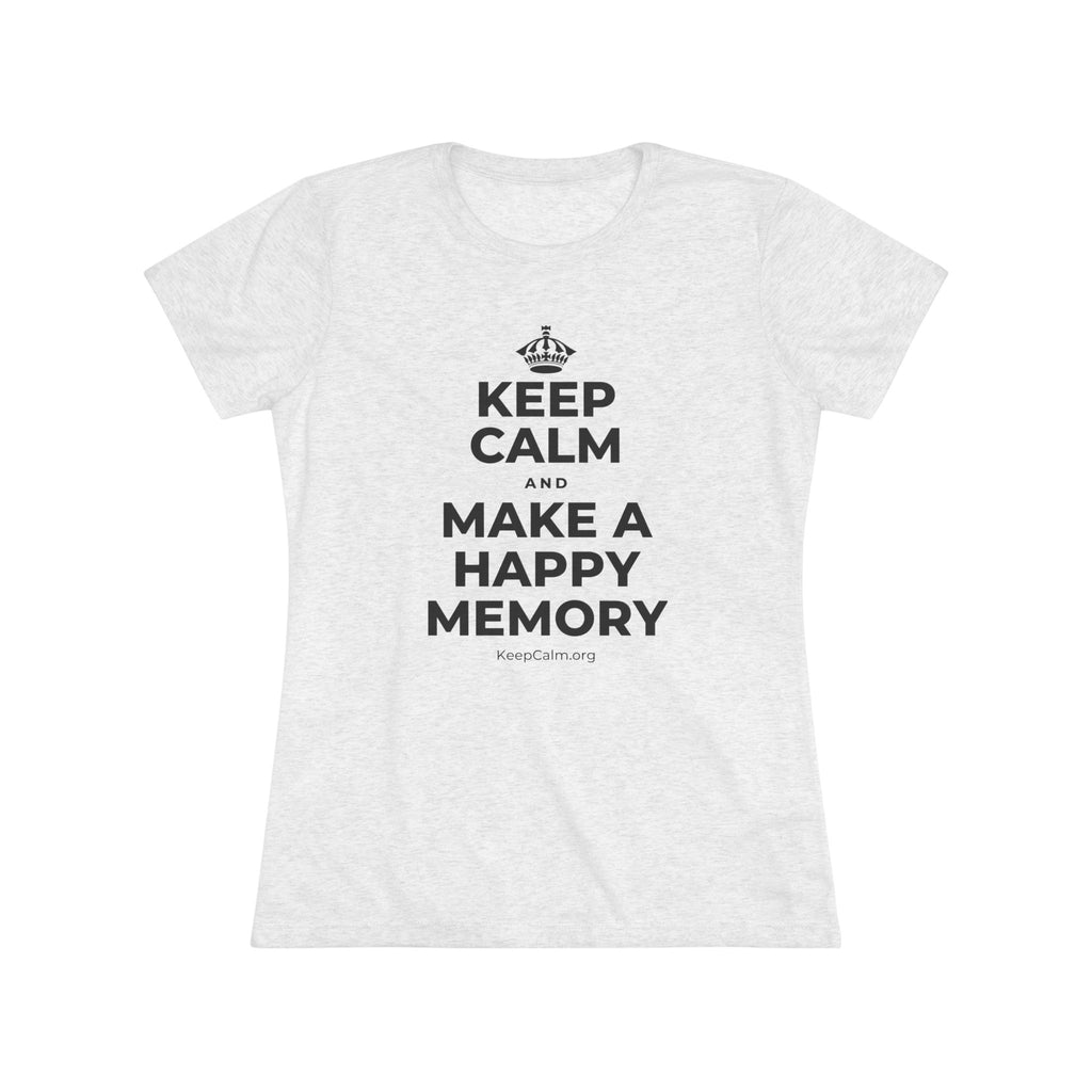 KEEP CALM AND MAKE A HAPPY MEMORY Women's Tri-Blend Tee