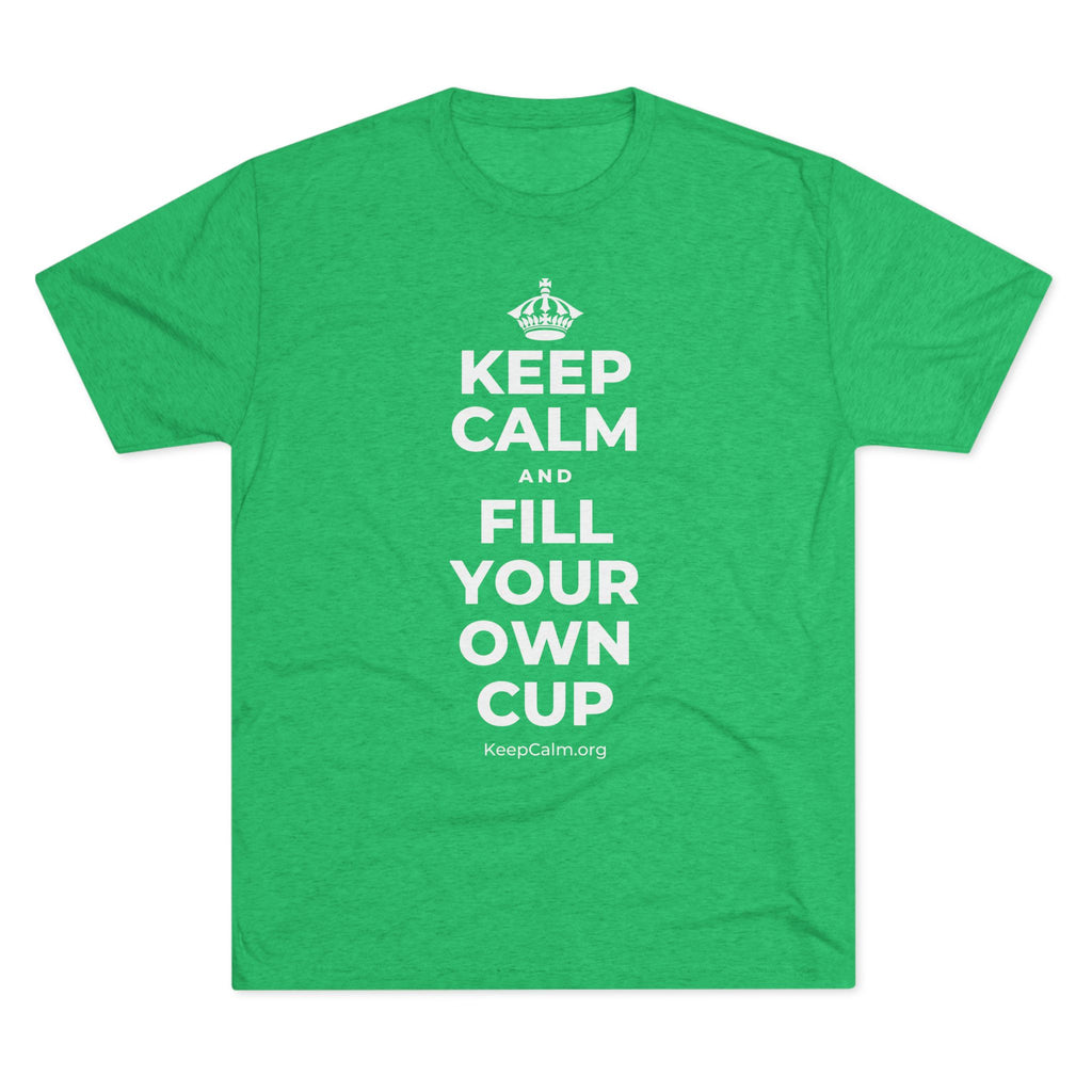 KEEP CALM AND FILL YOUR OWN CUP Tri-Blend Tee
