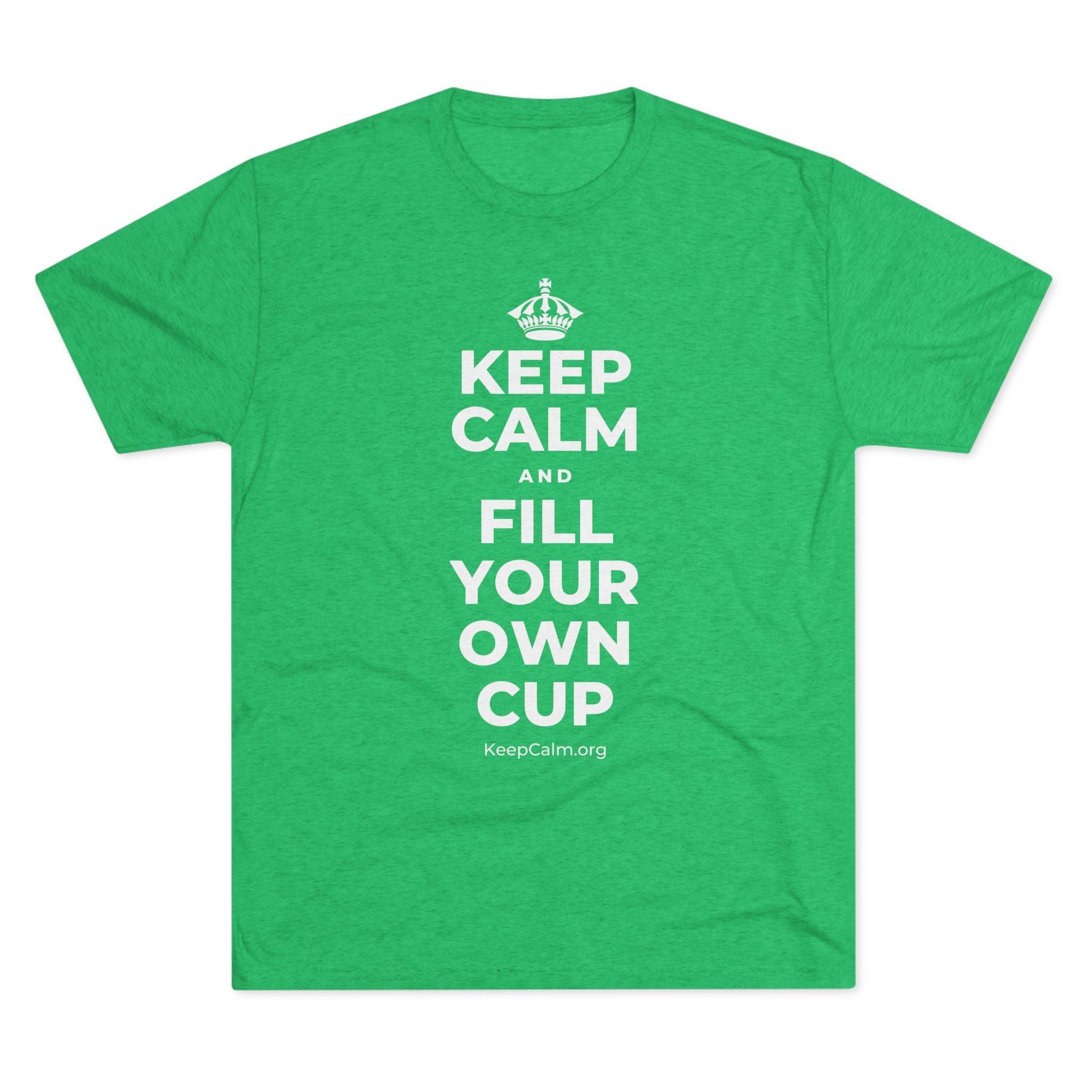 KEEP CALM AND FILL YOUR OWN CUP Tri-Blend Tee