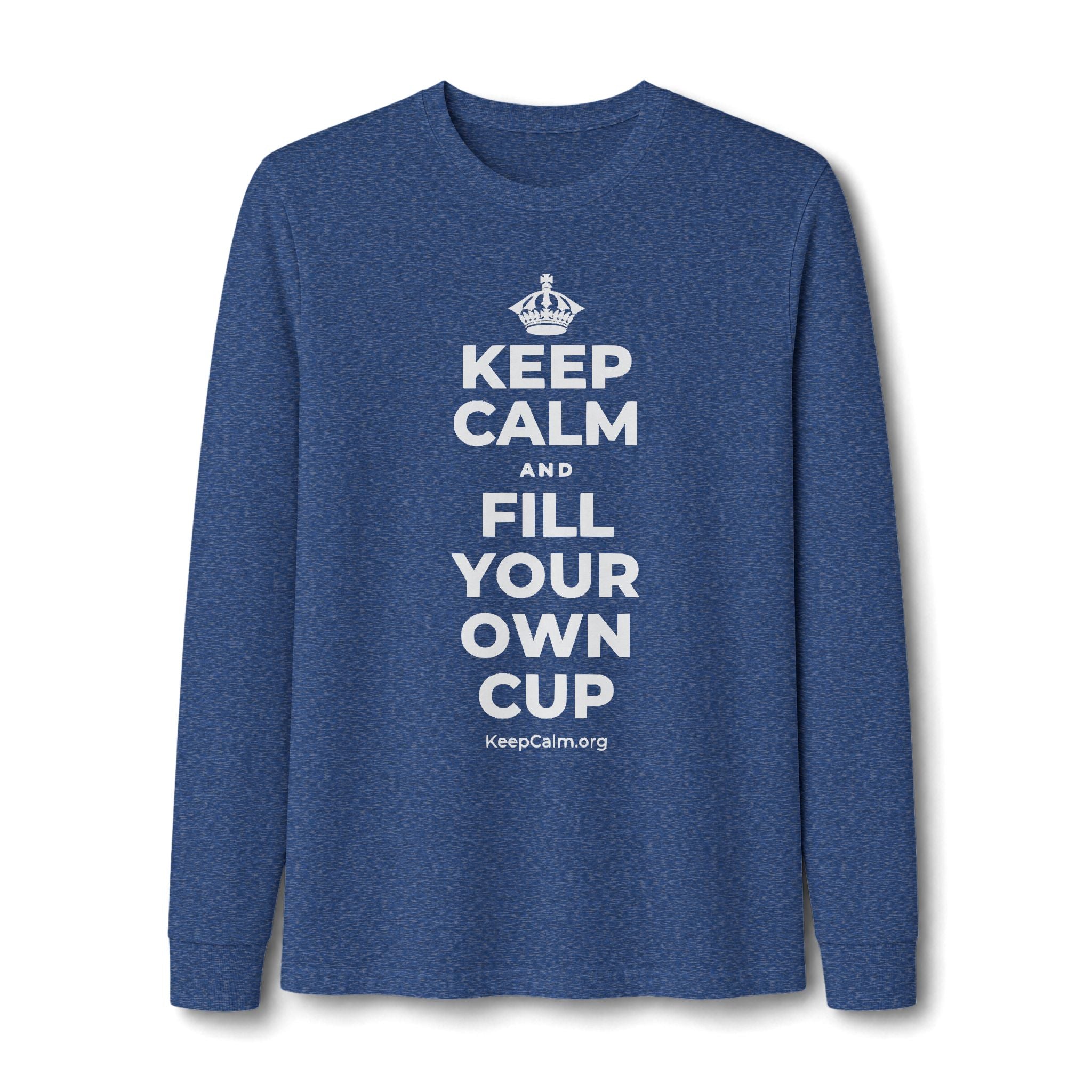 KEEP CALM AND FILL YOUR OWN CUP Long Sleeve Tee