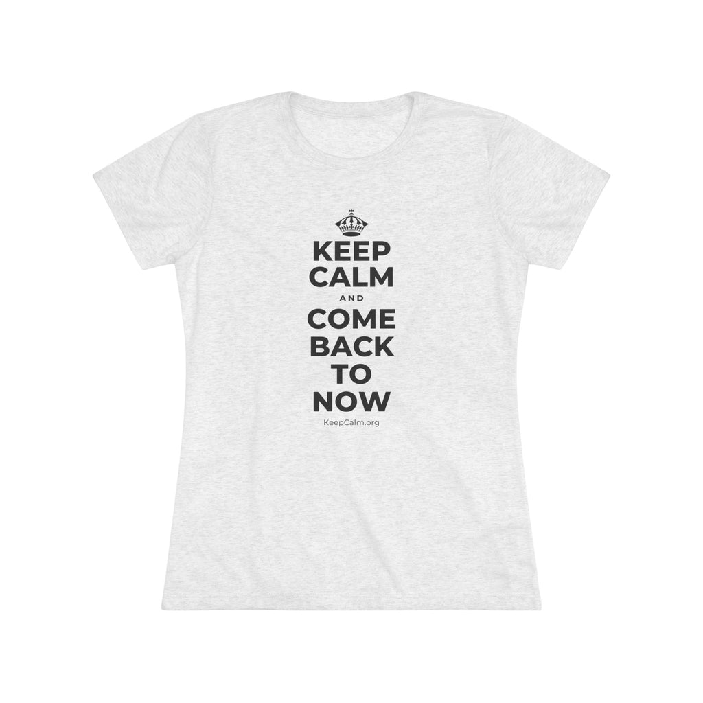 KEEP CALM AND COME BACK TO NOW Women's Tri-Blend Tee