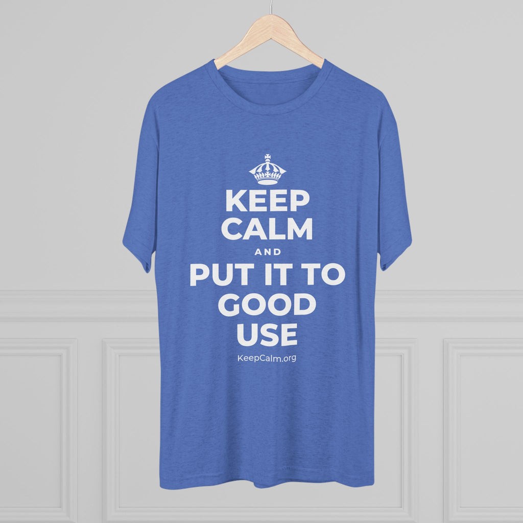 KEEP CALM AND PUT IT TO GOOD USE Tri-Blend Tee