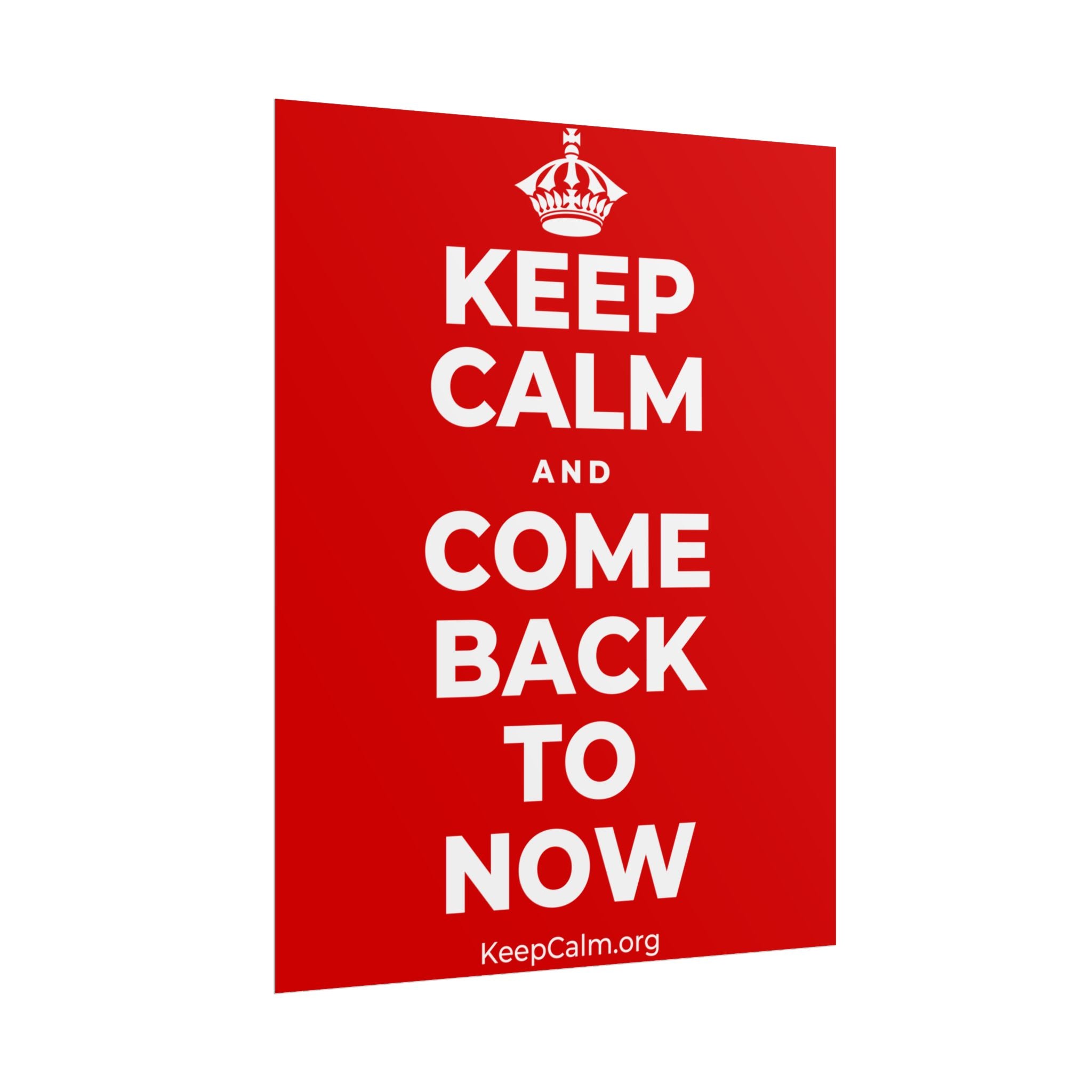 KEEP CALM AND COME BACK TO NOW Poster