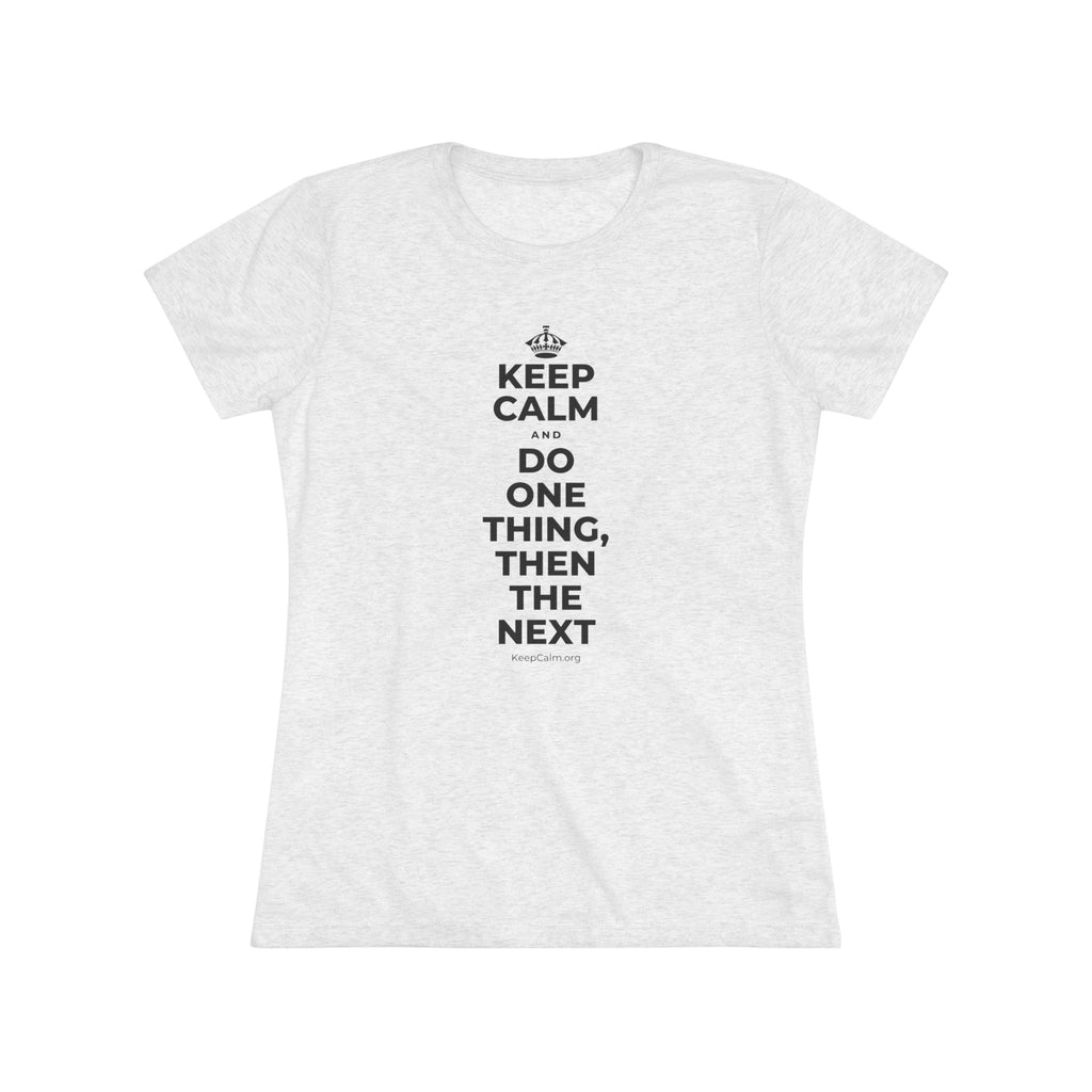 KEEP CALM AND DO ONE THING, THEN THE NEXT Women's Tri-Blend Tee