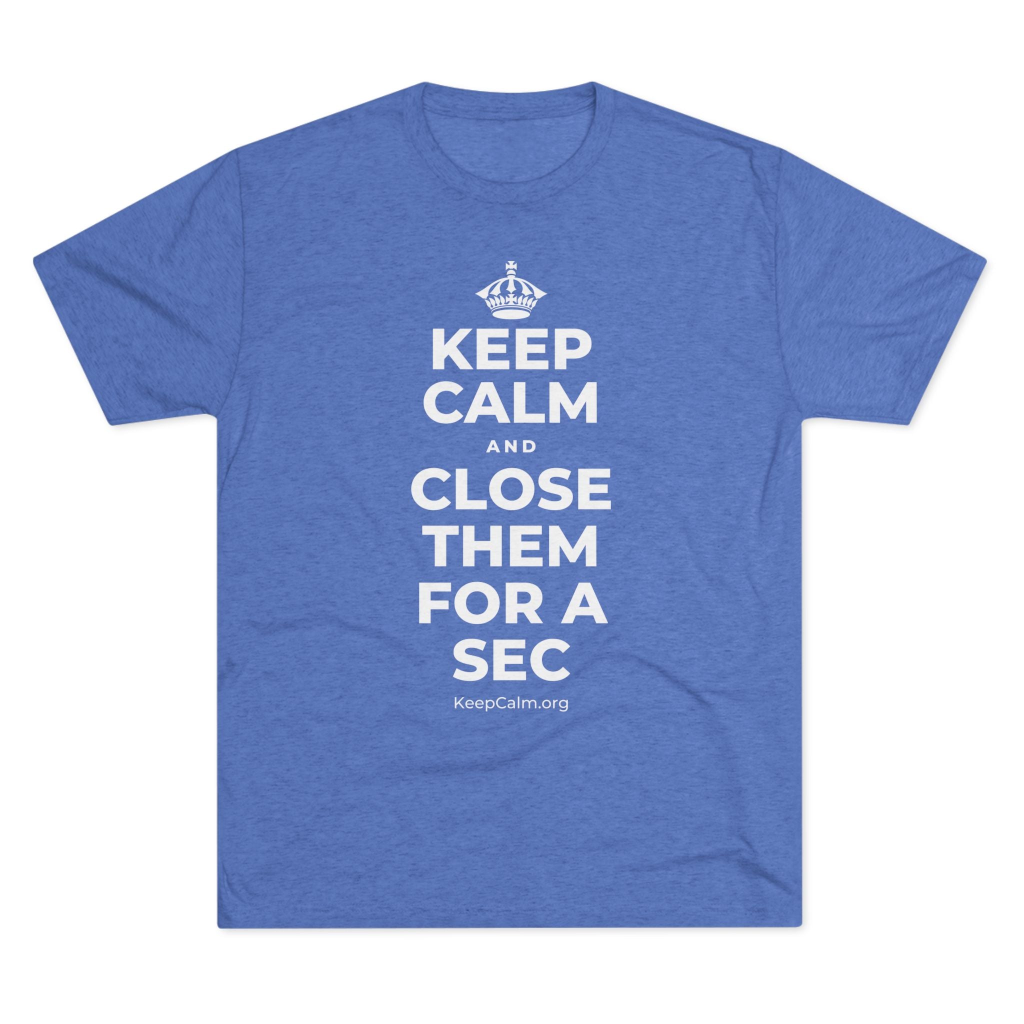 KEEP CALM AND CLOSE THEM FOR A SEC Tri-Blend Tee