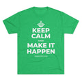 KEEP CALM AND MAKE IT HAPPEN Tri-Blend Tee