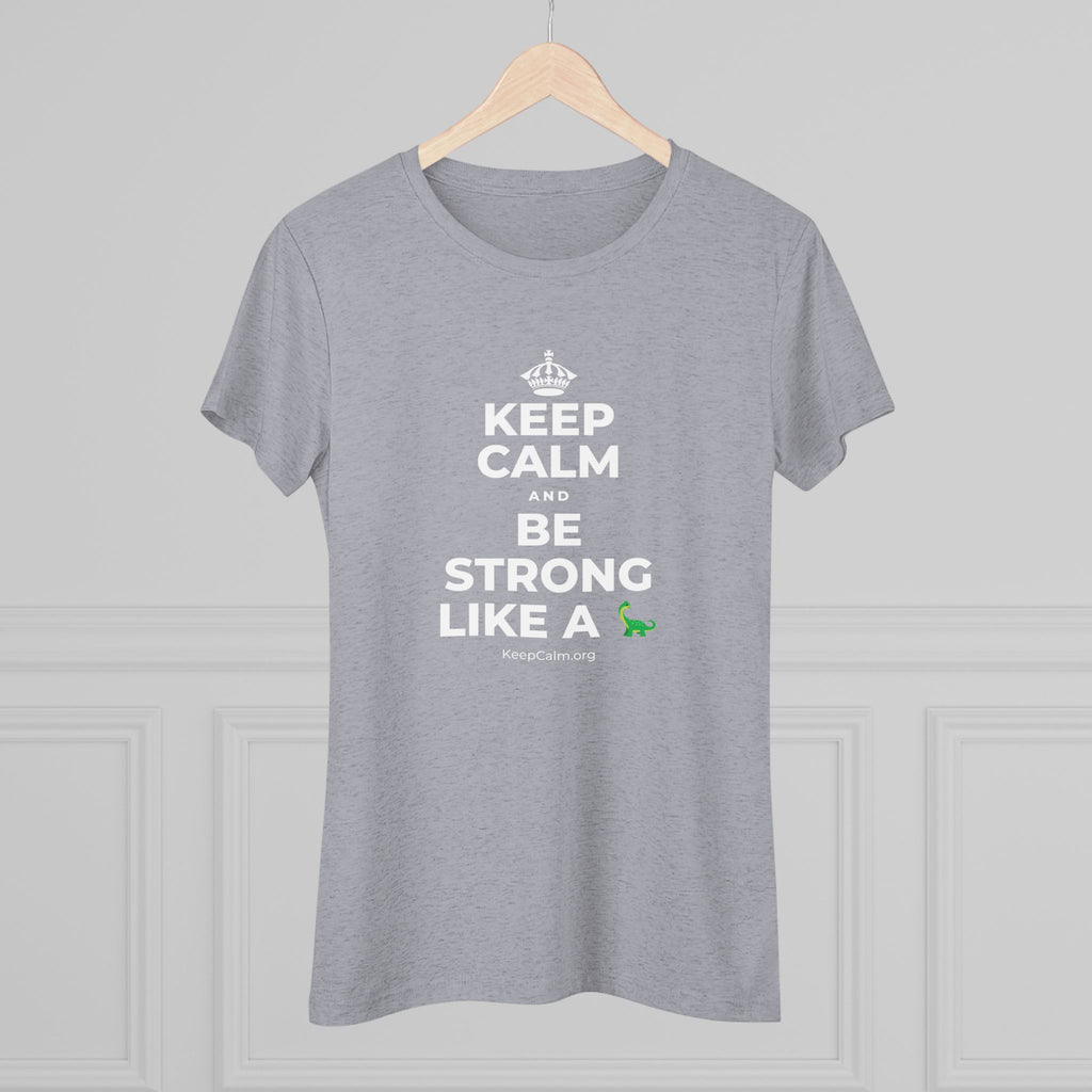 KEEP CALM AND BE STRONG LIKE A 🦕 Women's Tri-Blend Tee