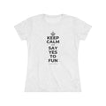 KEEP CALM AND SAY YES TO FUN Women's Tri-Blend Tee
